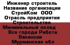 Инженер-строитель › Название организации ­ СтройКом, ООО › Отрасль предприятия ­ Строительство › Минимальный оклад ­ 1 - Все города Работа » Вакансии   . Мурманская обл.,Видяево нп
